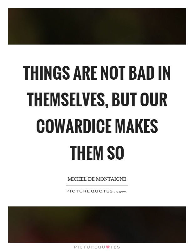 Things are not bad in themselves, but our cowardice makes them so Picture Quote #1