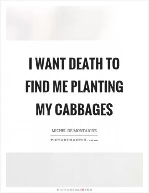 I want death to find me planting my cabbages Picture Quote #1