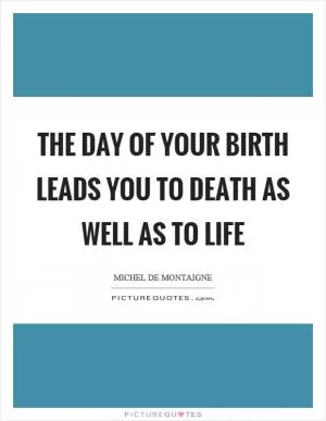 The day of your birth leads you to death as well as to life Picture Quote #1