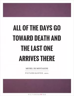 All of the days go toward death and the last one arrives there Picture Quote #1