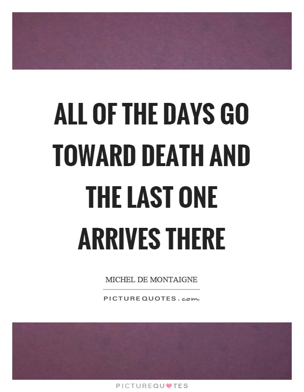 All of the days go toward death and the last one arrives there Picture Quote #1