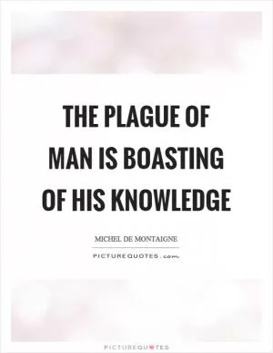 The plague of man is boasting of his knowledge Picture Quote #1