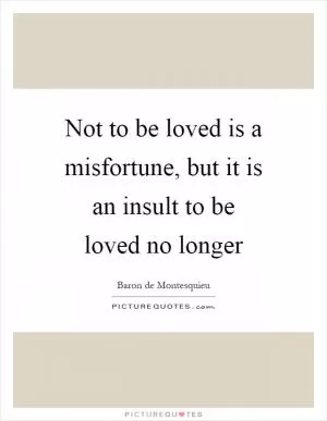Not to be loved is a misfortune, but it is an insult to be loved no longer Picture Quote #1