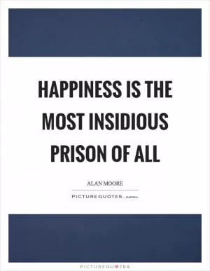 Happiness is the most insidious prison of all Picture Quote #1