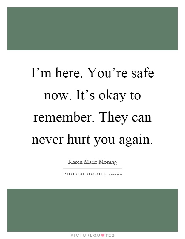 I'm here. You're safe now. It's okay to remember. They can never hurt you again Picture Quote #1