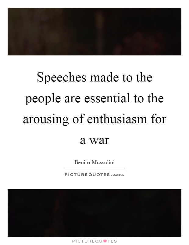 Speeches made to the people are essential to the arousing of enthusiasm for a war Picture Quote #1