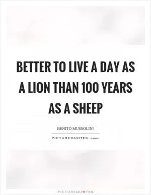 Better to live a day as a lion than 100 years as a sheep Picture Quote #1