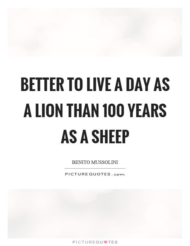 Better to live a day as a lion than 100 years as a sheep Picture Quote #1