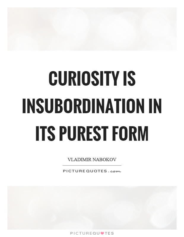 Curiosity is insubordination in its purest form Picture Quote #1