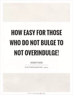 How easy for those who do not bulge to not overindulge! Picture Quote #1