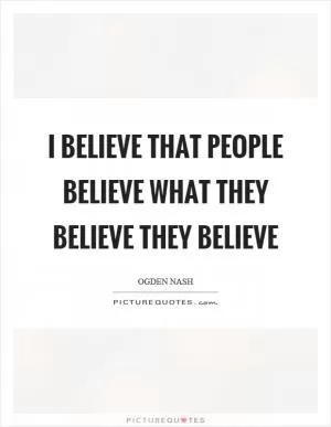 I believe that people believe what they believe they believe Picture Quote #1