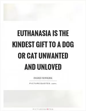 Euthanasia is the kindest gift to a dog or cat unwanted and unloved Picture Quote #1