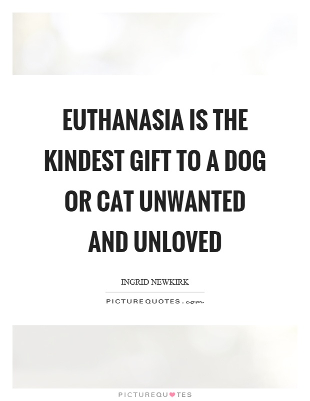 Euthanasia is the kindest gift to a dog or cat unwanted and unloved Picture Quote #1