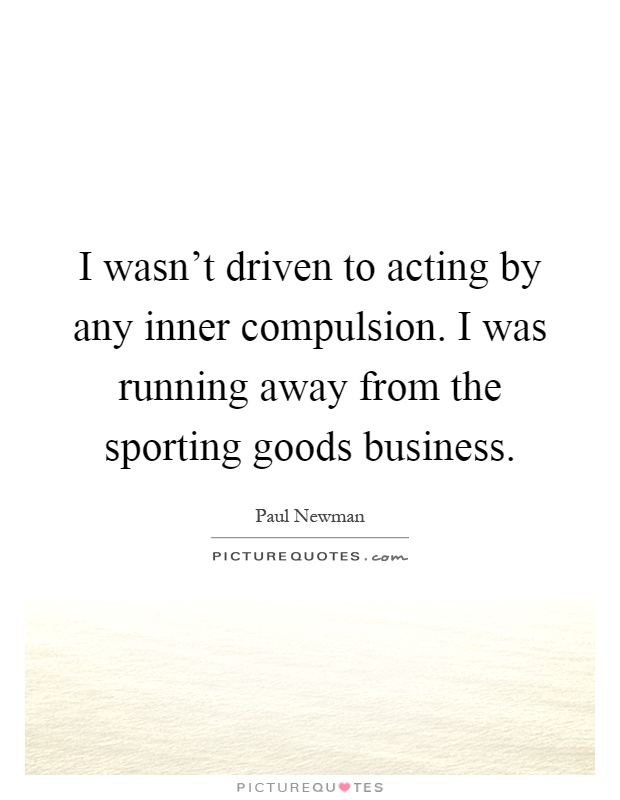I wasn't driven to acting by any inner compulsion. I was running away from the sporting goods business Picture Quote #1