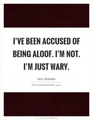 I’ve been accused of being aloof. I’m not. I’m just wary Picture Quote #1