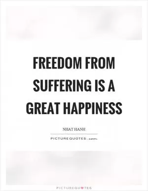 Freedom from suffering is a great happiness Picture Quote #1