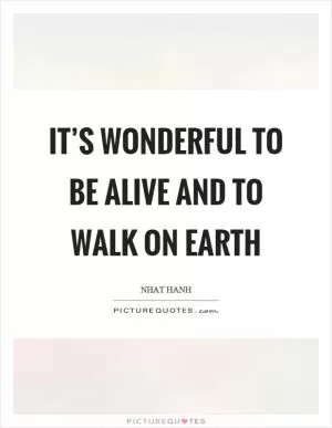 It’s wonderful to be alive and to walk on earth Picture Quote #1