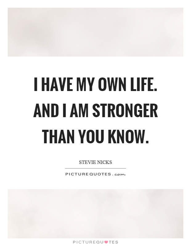 I have my own life. And I am stronger than you know Picture Quote #1