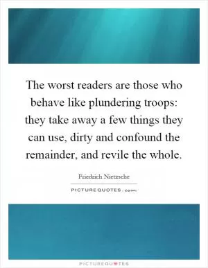 The worst readers are those who behave like plundering troops: they take away a few things they can use, dirty and confound the remainder, and revile the whole Picture Quote #1