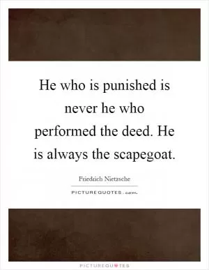 He who is punished is never he who performed the deed. He is always the scapegoat Picture Quote #1