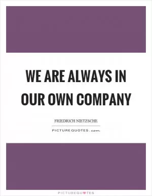 We are always in our own company Picture Quote #1
