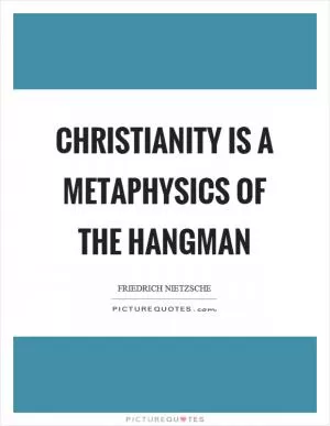 Christianity is a metaphysics of the hangman Picture Quote #1