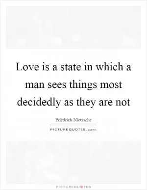 Love is a state in which a man sees things most decidedly as they are not Picture Quote #1