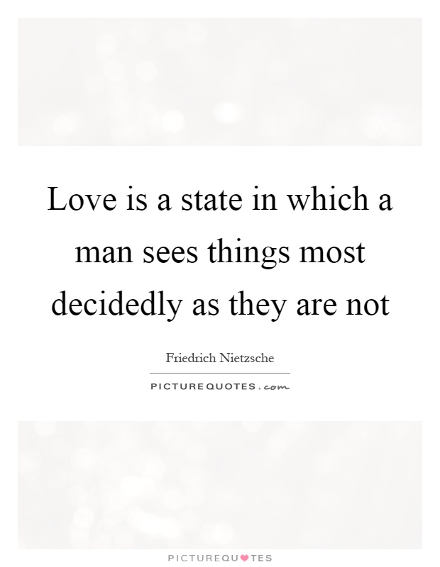 Love is a state in which a man sees things most decidedly as they are not Picture Quote #1