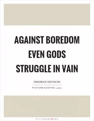 Against boredom even gods struggle in vain Picture Quote #1