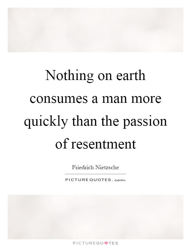 Nothing on earth consumes a man more quickly than the passion of resentment Picture Quote #1