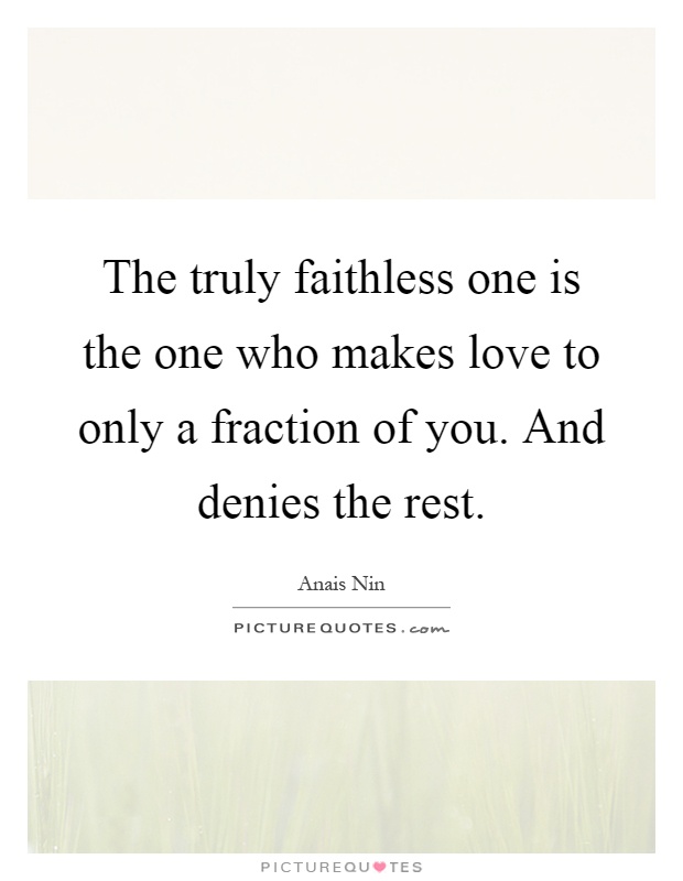 The truly faithless one is the one who makes love to only a fraction of you. And denies the rest Picture Quote #1