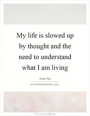 My life is slowed up by thought and the need to understand what I am living Picture Quote #1