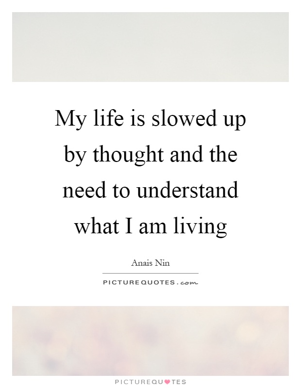 My life is slowed up by thought and the need to understand what I am living Picture Quote #1