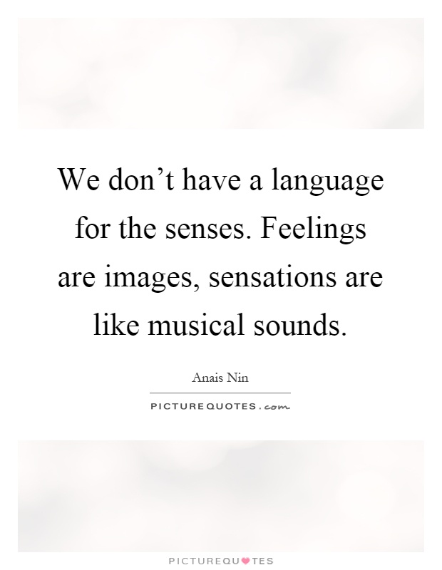 We don't have a language for the senses. Feelings are images, sensations are like musical sounds Picture Quote #1