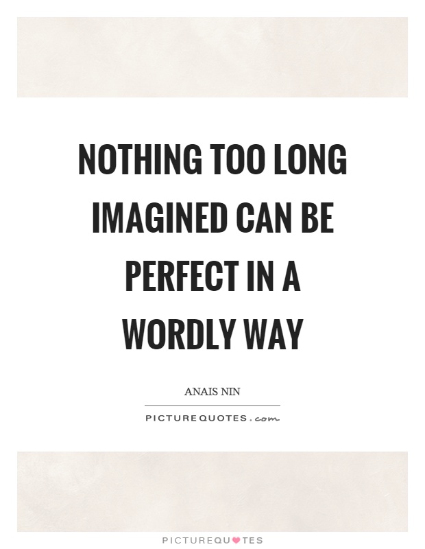 Nothing too long imagined can be perfect in a wordly way Picture Quote #1
