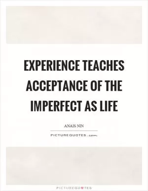 Experience teaches acceptance of the imperfect as life Picture Quote #1