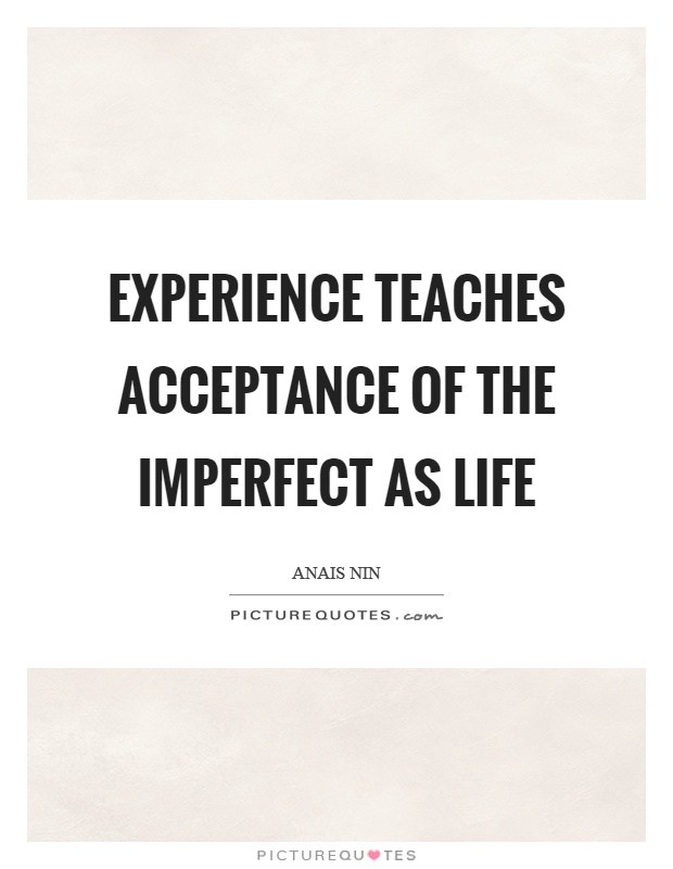 Experience teaches acceptance of the imperfect as life Picture Quote #1