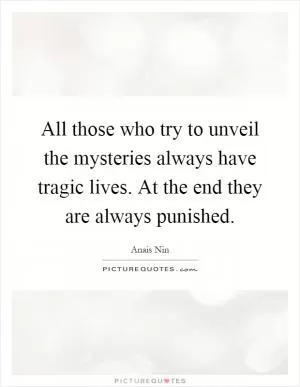All those who try to unveil the mysteries always have tragic lives. At the end they are always punished Picture Quote #1