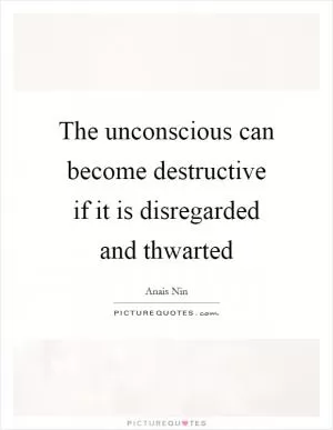 The unconscious can become destructive if it is disregarded and thwarted Picture Quote #1