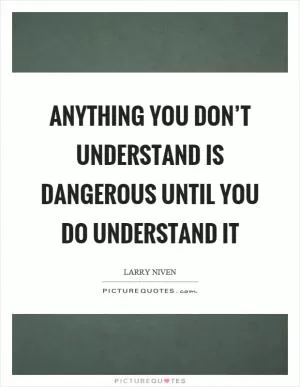 Anything you don’t understand is dangerous until you do understand it Picture Quote #1