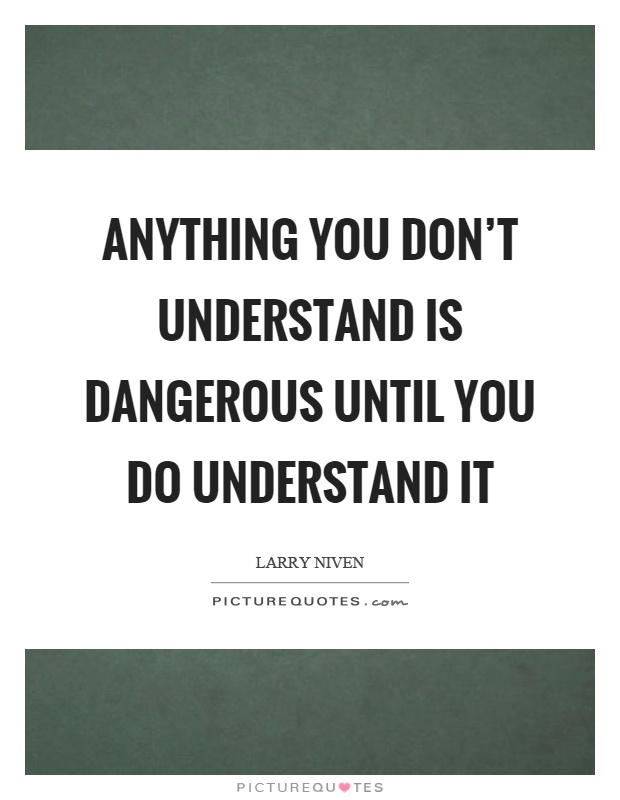 Anything you don't understand is dangerous until you do understand it Picture Quote #1