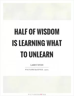 Half of wisdom is learning what to unlearn Picture Quote #1