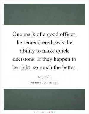 One mark of a good officer, he remembered, was the ability to make quick decisions. If they happen to be right, so much the better Picture Quote #1