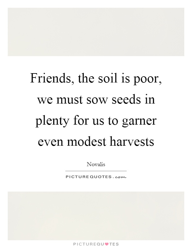 Friends, the soil is poor, we must sow seeds in plenty for us to garner even modest harvests Picture Quote #1