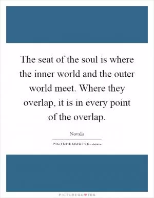 The seat of the soul is where the inner world and the outer world meet. Where they overlap, it is in every point of the overlap Picture Quote #1