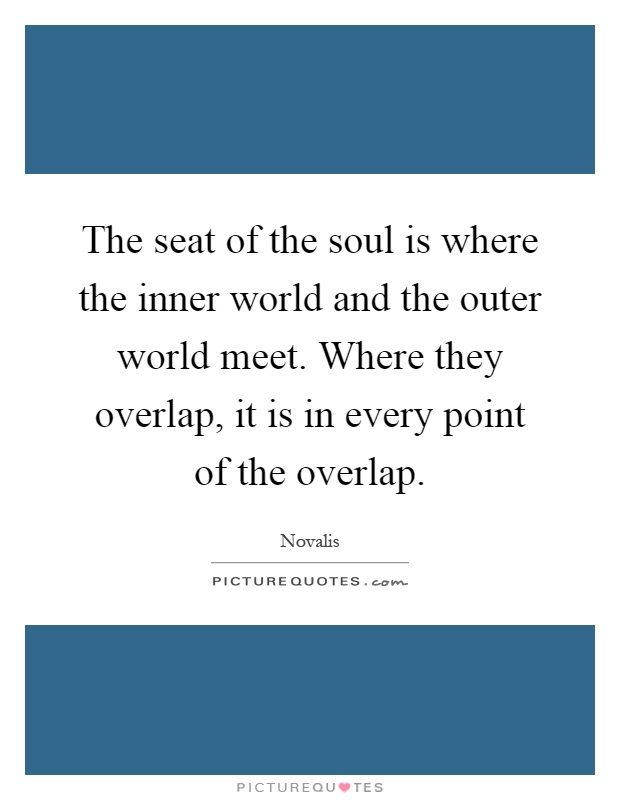 The seat of the soul is where the inner world and the outer world meet. Where they overlap, it is in every point of the overlap Picture Quote #1
