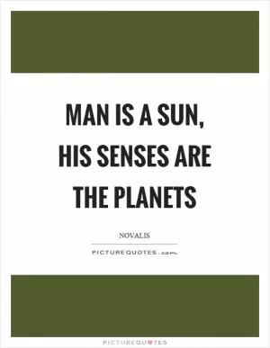 Man is a sun, his senses are the planets Picture Quote #1