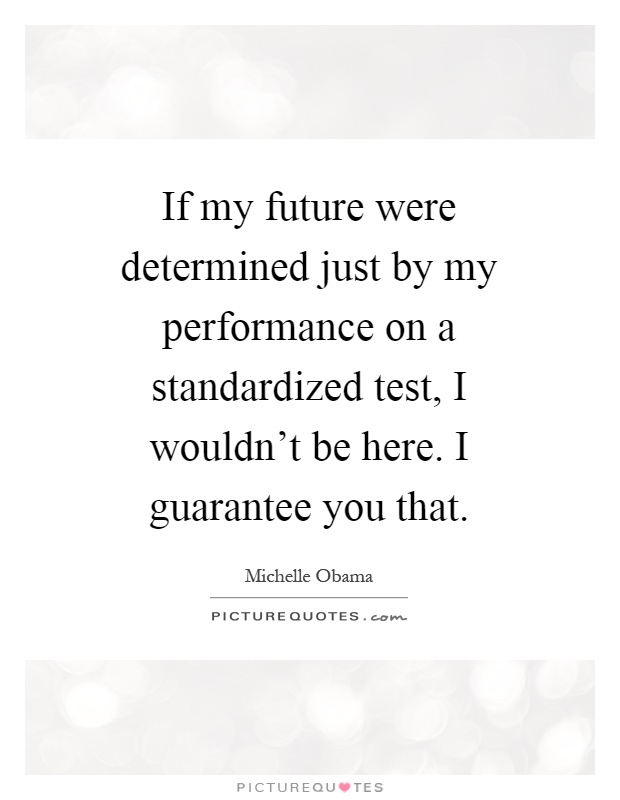 If my future were determined just by my performance on a standardized test, I wouldn't be here. I guarantee you that Picture Quote #1