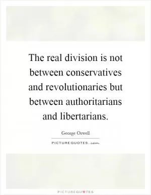 The real division is not between conservatives and revolutionaries but between authoritarians and libertarians Picture Quote #1