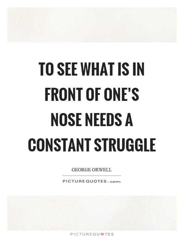 To see what is in front of one's nose needs a constant struggle Picture Quote #1
